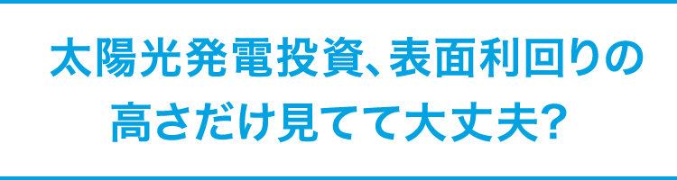 太陽光発電投資、表面利回りの高さだけ見てて大丈夫?