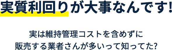 実は利回りが大事なんです！ 実は維持管理コストを含めずに販売する業者さんが多いって知ってた?