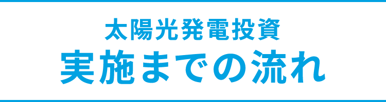 太陽光発電投資 実施までの流れ