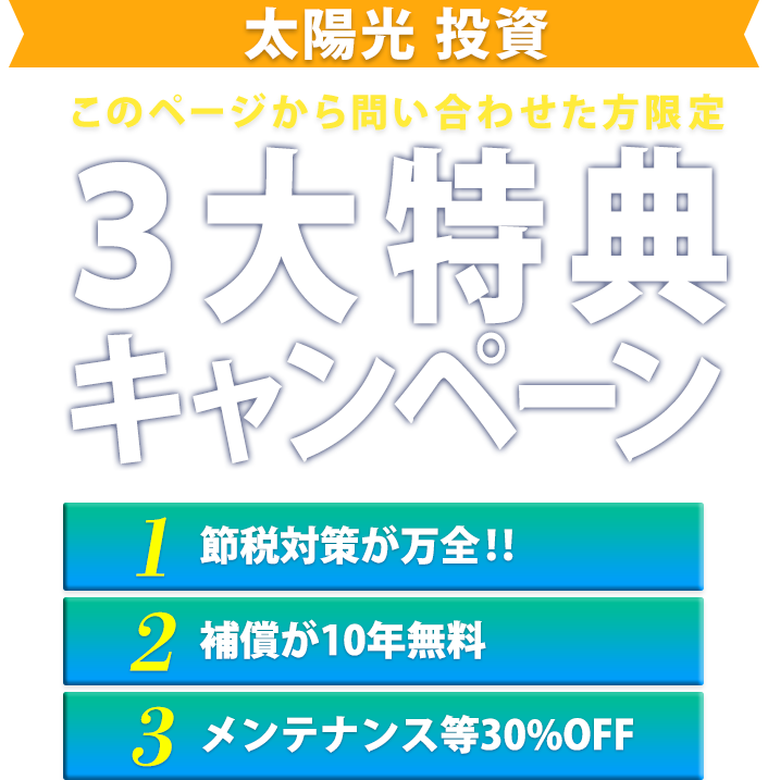 このページを見た方限定 太陽光投資物件ご契約で 節税 管理もまるっとコミコミキャンペーン Eソーラーパッケージ 補償が10年間無料 節税対策が万全 メンテナンス・監視システム30%OFF