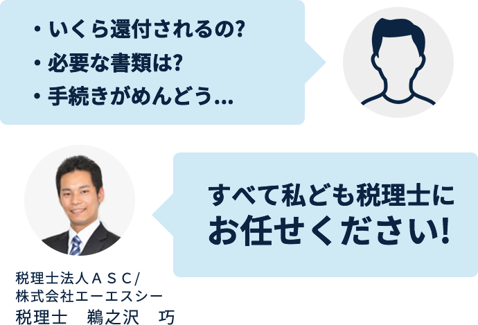 ・いくら還付されるの？ ・必要な書類は？ ・手続きがめんどう… すべて私ども税理士にお任せください！ 税理士法人ＡＳＣ/株式会社エーエスシー 税理士　鵜之沢　巧